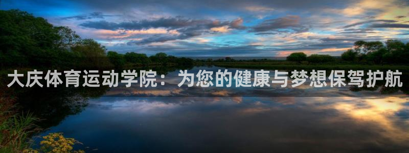 一竞技官网下载开户:大庆体育运动学院:为您的健康与梦想保驾护