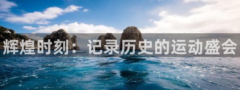 一竞技官方正版app集团官网首页:辉煌时刻:记录历史的运动盛
