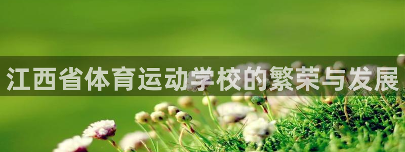 一竞技官方正版app娱乐首页官网下载:江西省体育运动学校的繁